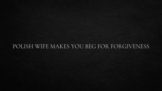 Polish Wife Makes you beg for Forgiveness